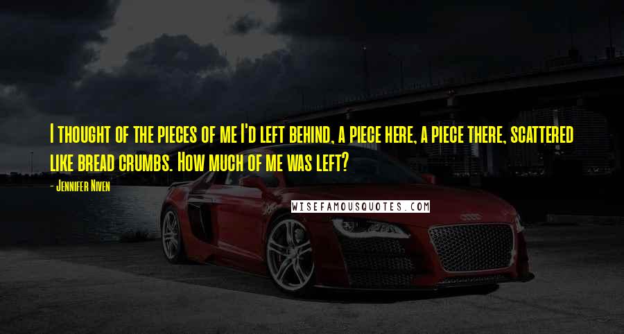 Jennifer Niven Quotes: I thought of the pieces of me I'd left behind, a piece here, a piece there, scattered like bread crumbs. How much of me was left?