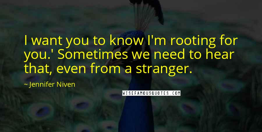 Jennifer Niven Quotes: I want you to know I'm rooting for you.' Sometimes we need to hear that, even from a stranger.