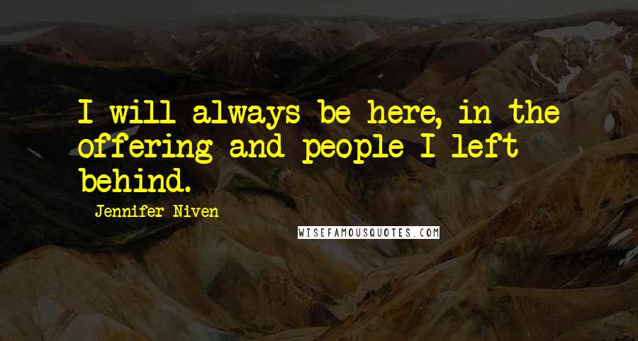 Jennifer Niven Quotes: I will always be here, in the offering and people I left behind.