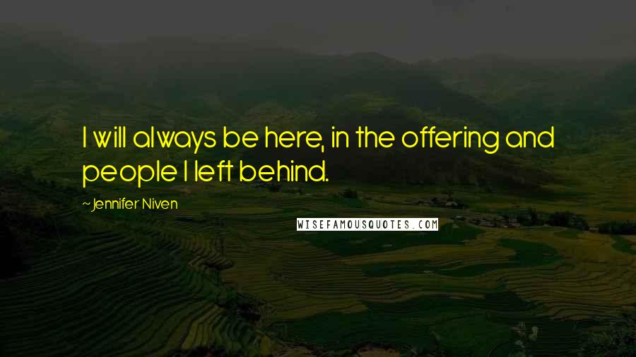 Jennifer Niven Quotes: I will always be here, in the offering and people I left behind.