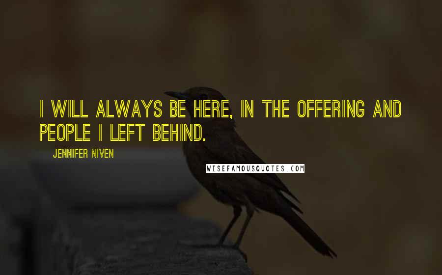 Jennifer Niven Quotes: I will always be here, in the offering and people I left behind.