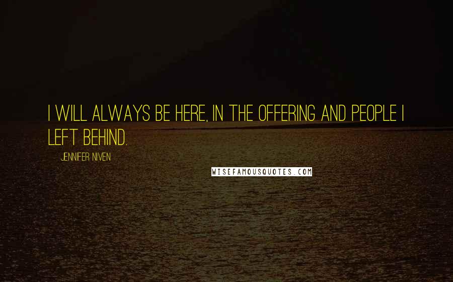 Jennifer Niven Quotes: I will always be here, in the offering and people I left behind.