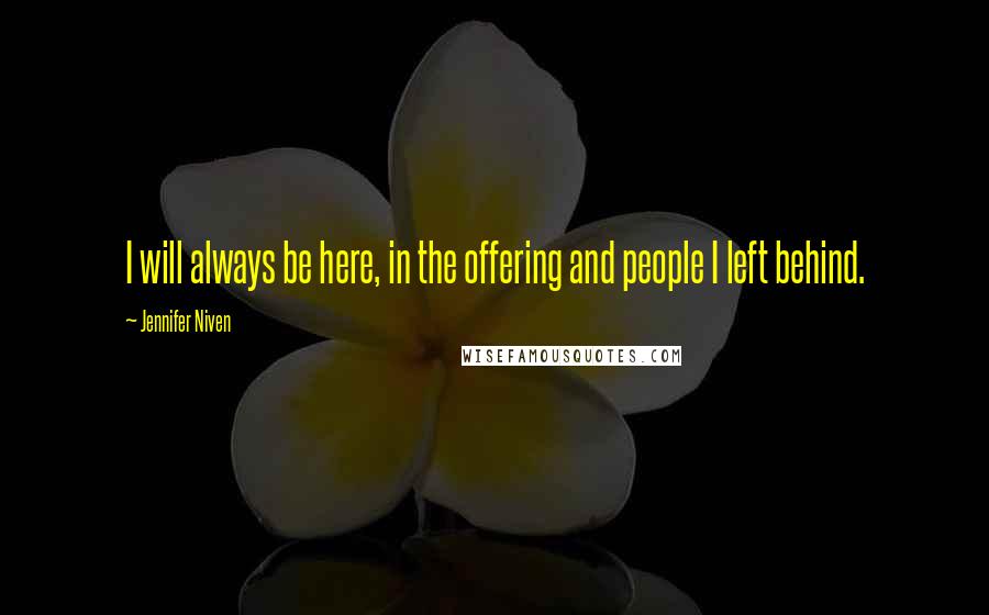 Jennifer Niven Quotes: I will always be here, in the offering and people I left behind.
