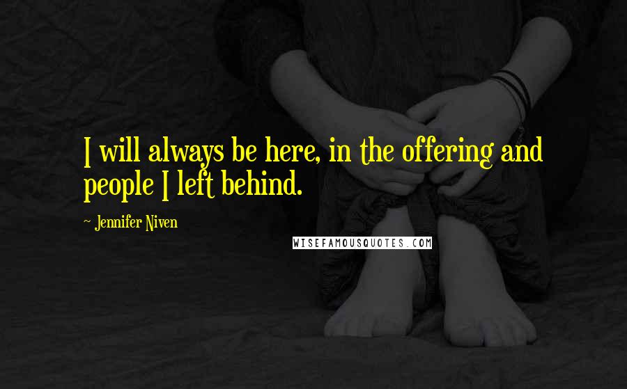 Jennifer Niven Quotes: I will always be here, in the offering and people I left behind.