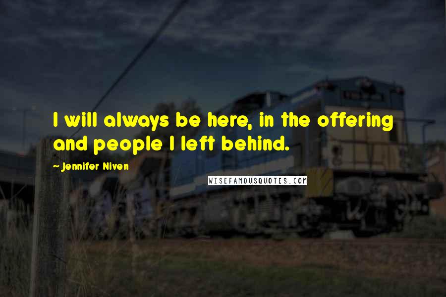 Jennifer Niven Quotes: I will always be here, in the offering and people I left behind.