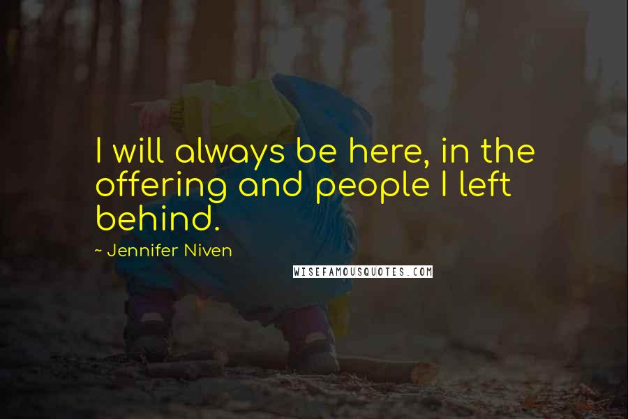 Jennifer Niven Quotes: I will always be here, in the offering and people I left behind.