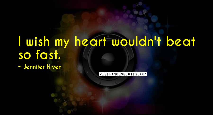 Jennifer Niven Quotes: I wish my heart wouldn't beat so fast.