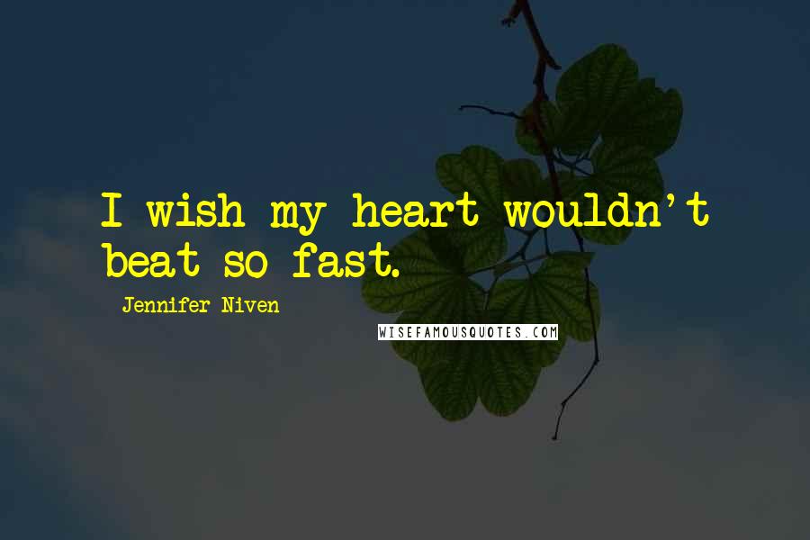 Jennifer Niven Quotes: I wish my heart wouldn't beat so fast.