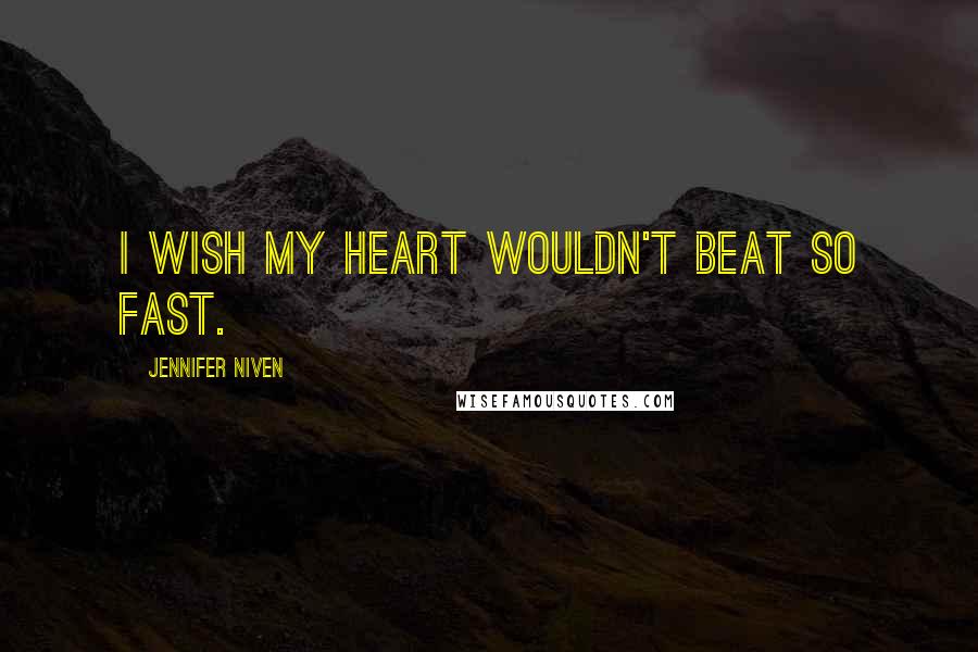 Jennifer Niven Quotes: I wish my heart wouldn't beat so fast.