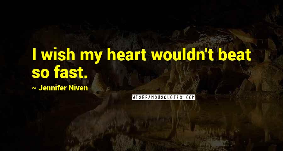 Jennifer Niven Quotes: I wish my heart wouldn't beat so fast.