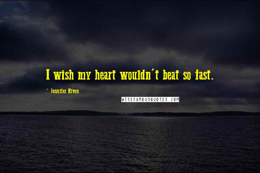 Jennifer Niven Quotes: I wish my heart wouldn't beat so fast.
