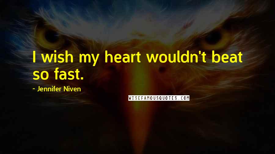 Jennifer Niven Quotes: I wish my heart wouldn't beat so fast.