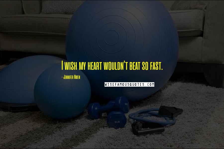 Jennifer Niven Quotes: I wish my heart wouldn't beat so fast.