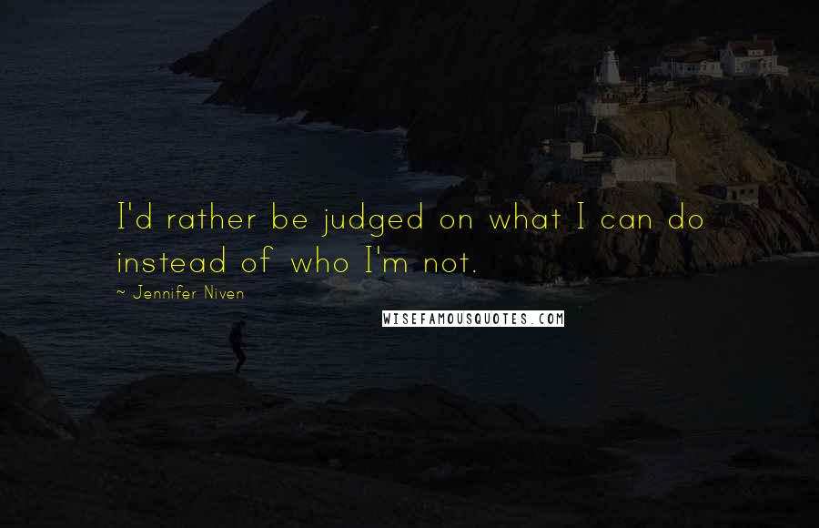 Jennifer Niven Quotes: I'd rather be judged on what I can do instead of who I'm not.