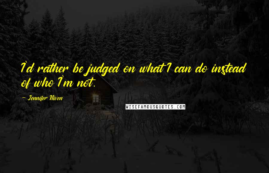 Jennifer Niven Quotes: I'd rather be judged on what I can do instead of who I'm not.