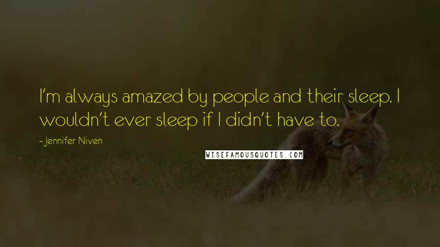 Jennifer Niven Quotes: I'm always amazed by people and their sleep. I wouldn't ever sleep if I didn't have to.