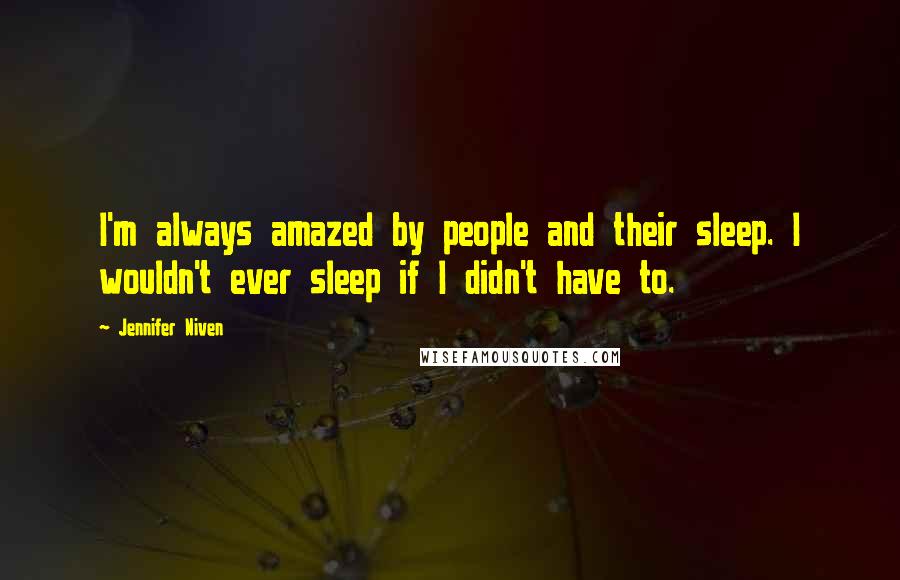 Jennifer Niven Quotes: I'm always amazed by people and their sleep. I wouldn't ever sleep if I didn't have to.