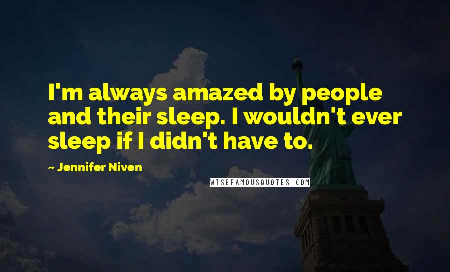 Jennifer Niven Quotes: I'm always amazed by people and their sleep. I wouldn't ever sleep if I didn't have to.