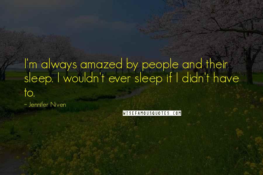 Jennifer Niven Quotes: I'm always amazed by people and their sleep. I wouldn't ever sleep if I didn't have to.