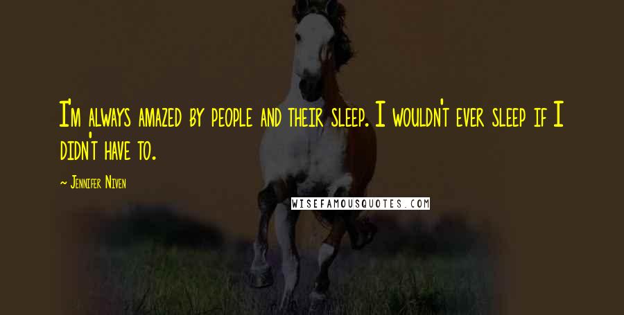 Jennifer Niven Quotes: I'm always amazed by people and their sleep. I wouldn't ever sleep if I didn't have to.