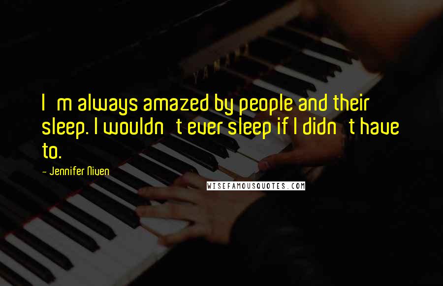 Jennifer Niven Quotes: I'm always amazed by people and their sleep. I wouldn't ever sleep if I didn't have to.