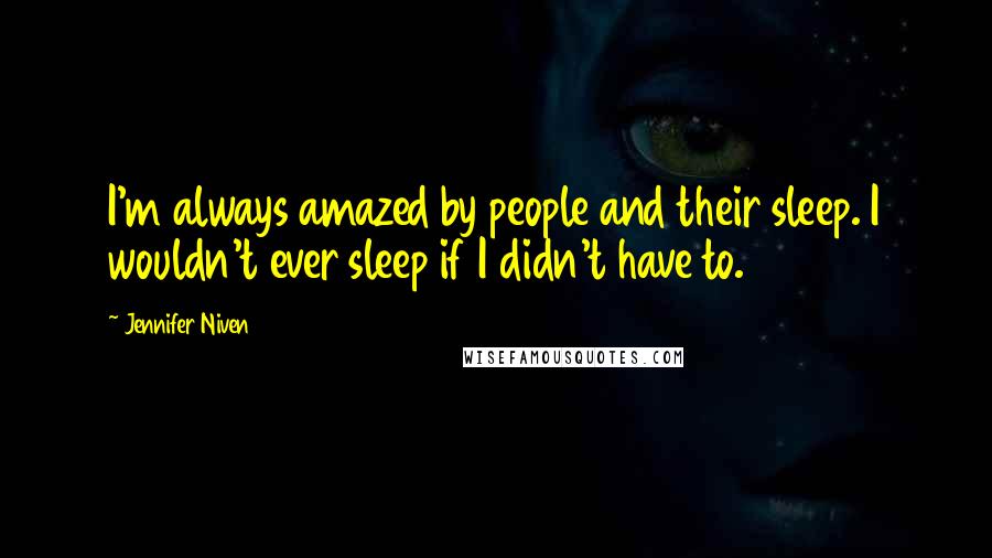 Jennifer Niven Quotes: I'm always amazed by people and their sleep. I wouldn't ever sleep if I didn't have to.