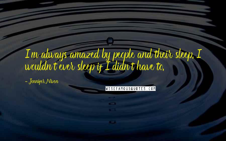 Jennifer Niven Quotes: I'm always amazed by people and their sleep. I wouldn't ever sleep if I didn't have to.