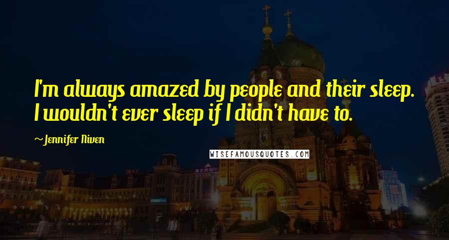 Jennifer Niven Quotes: I'm always amazed by people and their sleep. I wouldn't ever sleep if I didn't have to.