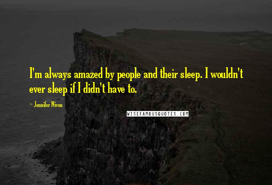 Jennifer Niven Quotes: I'm always amazed by people and their sleep. I wouldn't ever sleep if I didn't have to.