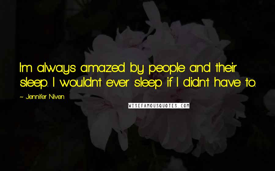 Jennifer Niven Quotes: I'm always amazed by people and their sleep. I wouldn't ever sleep if I didn't have to.