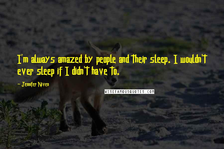 Jennifer Niven Quotes: I'm always amazed by people and their sleep. I wouldn't ever sleep if I didn't have to.