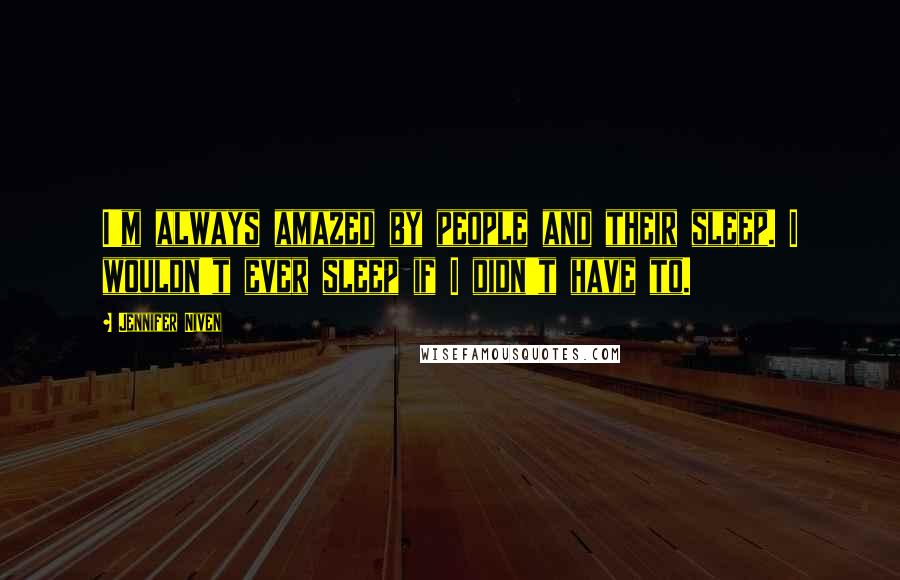 Jennifer Niven Quotes: I'm always amazed by people and their sleep. I wouldn't ever sleep if I didn't have to.