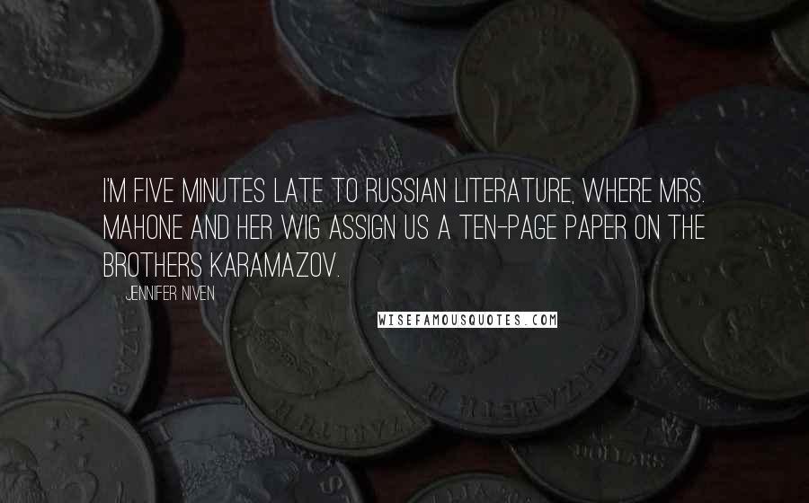 Jennifer Niven Quotes: I'm five minutes late to Russian literature, where Mrs. Mahone and her wig assign us a ten-page paper on The Brothers Karamazov.
