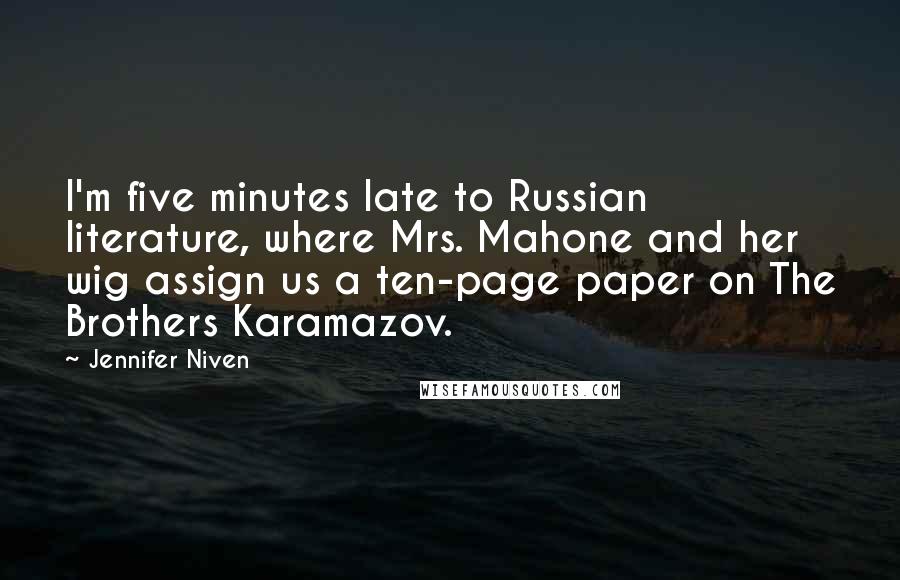 Jennifer Niven Quotes: I'm five minutes late to Russian literature, where Mrs. Mahone and her wig assign us a ten-page paper on The Brothers Karamazov.