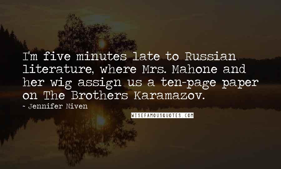 Jennifer Niven Quotes: I'm five minutes late to Russian literature, where Mrs. Mahone and her wig assign us a ten-page paper on The Brothers Karamazov.