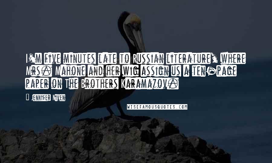 Jennifer Niven Quotes: I'm five minutes late to Russian literature, where Mrs. Mahone and her wig assign us a ten-page paper on The Brothers Karamazov.