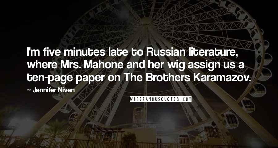 Jennifer Niven Quotes: I'm five minutes late to Russian literature, where Mrs. Mahone and her wig assign us a ten-page paper on The Brothers Karamazov.