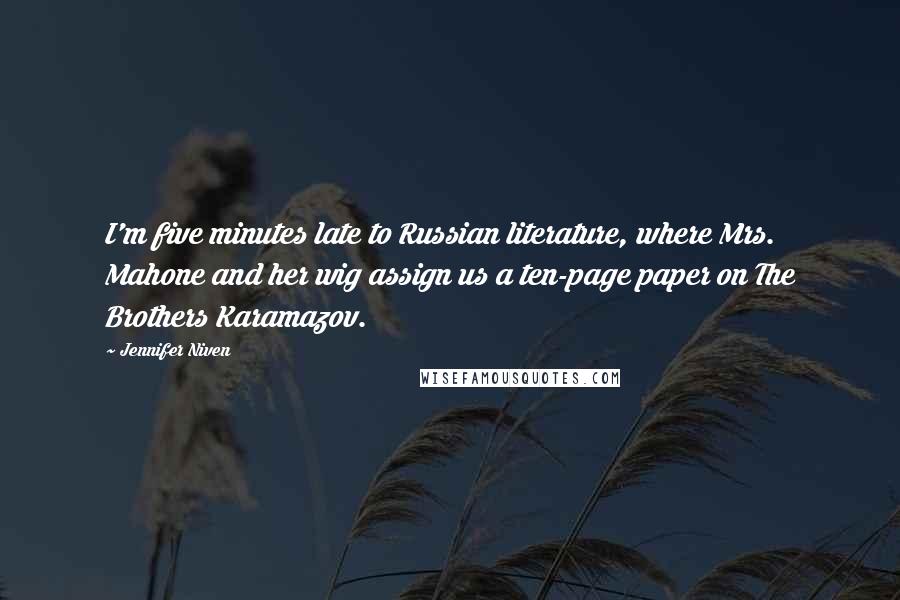 Jennifer Niven Quotes: I'm five minutes late to Russian literature, where Mrs. Mahone and her wig assign us a ten-page paper on The Brothers Karamazov.