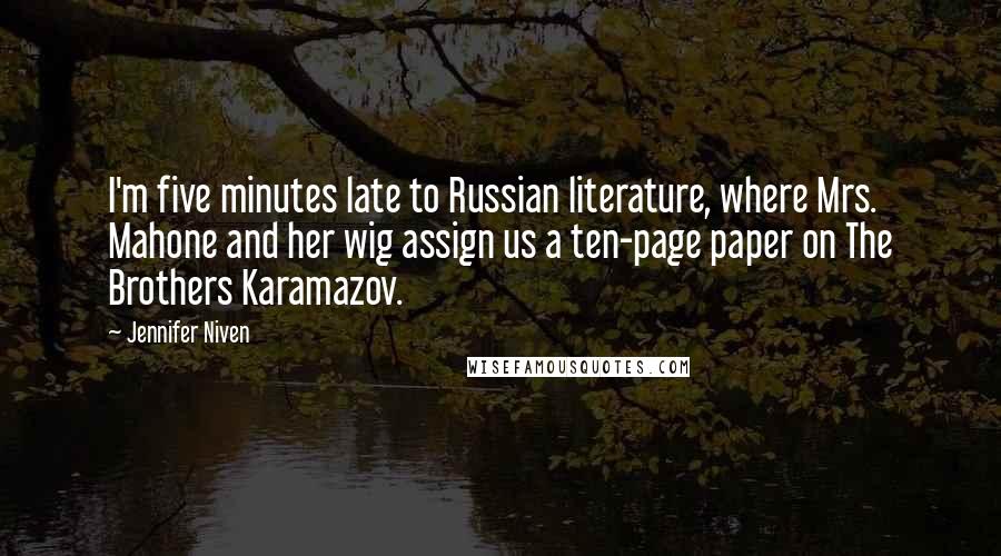 Jennifer Niven Quotes: I'm five minutes late to Russian literature, where Mrs. Mahone and her wig assign us a ten-page paper on The Brothers Karamazov.