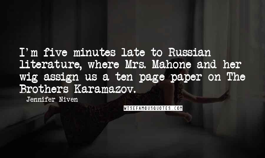 Jennifer Niven Quotes: I'm five minutes late to Russian literature, where Mrs. Mahone and her wig assign us a ten-page paper on The Brothers Karamazov.