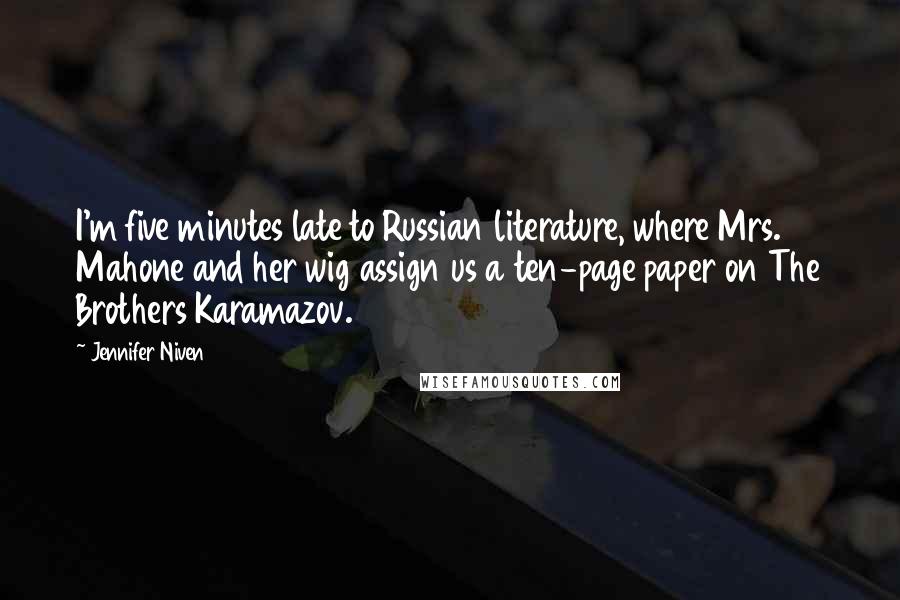 Jennifer Niven Quotes: I'm five minutes late to Russian literature, where Mrs. Mahone and her wig assign us a ten-page paper on The Brothers Karamazov.