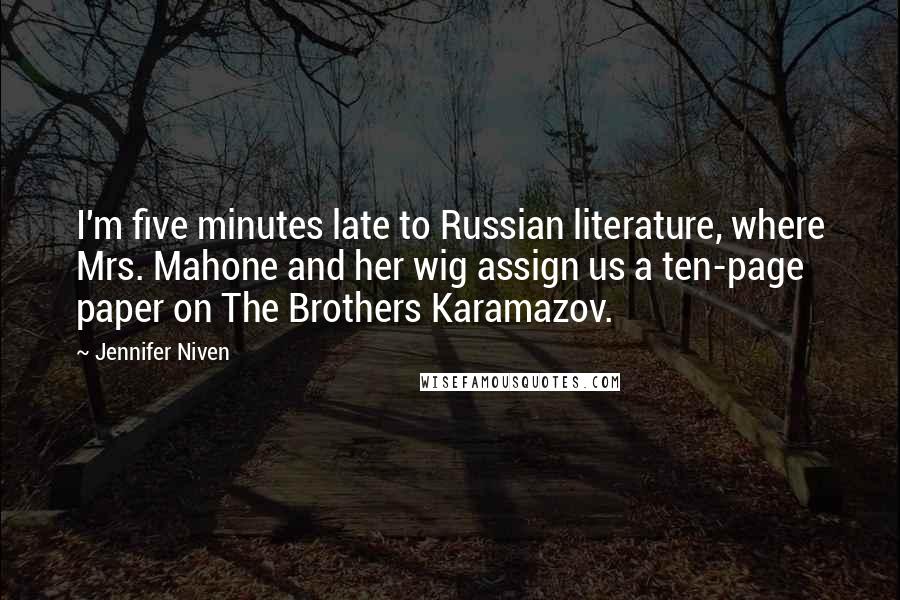 Jennifer Niven Quotes: I'm five minutes late to Russian literature, where Mrs. Mahone and her wig assign us a ten-page paper on The Brothers Karamazov.