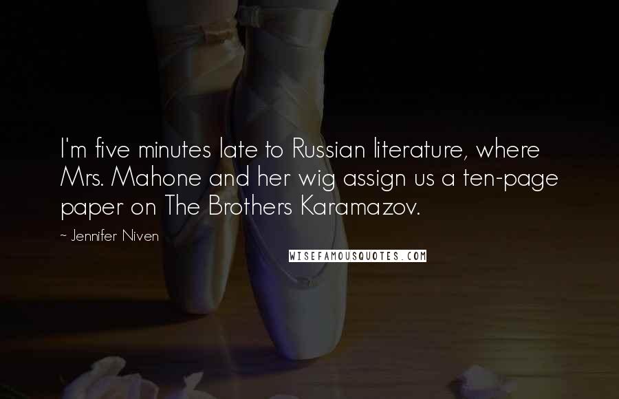 Jennifer Niven Quotes: I'm five minutes late to Russian literature, where Mrs. Mahone and her wig assign us a ten-page paper on The Brothers Karamazov.