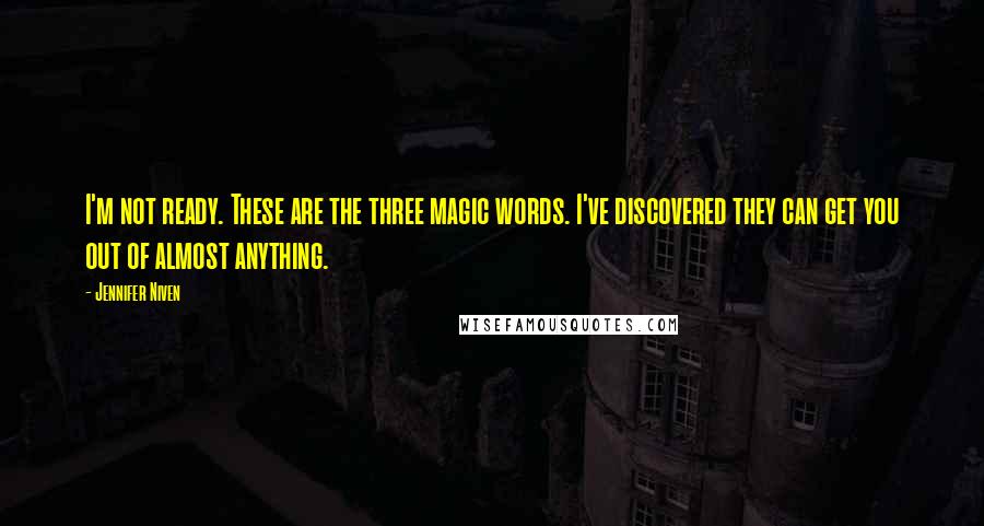 Jennifer Niven Quotes: I'm not ready. These are the three magic words. I've discovered they can get you out of almost anything.