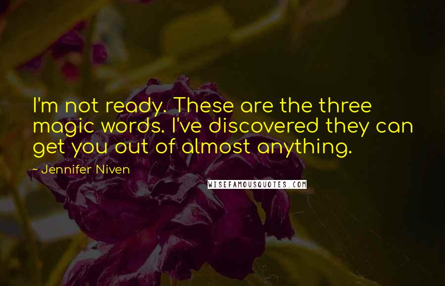 Jennifer Niven Quotes: I'm not ready. These are the three magic words. I've discovered they can get you out of almost anything.