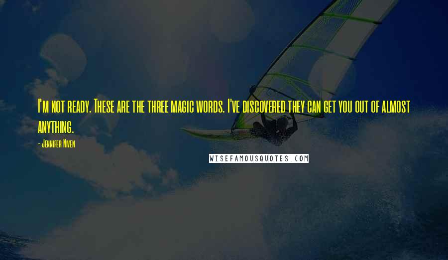 Jennifer Niven Quotes: I'm not ready. These are the three magic words. I've discovered they can get you out of almost anything.