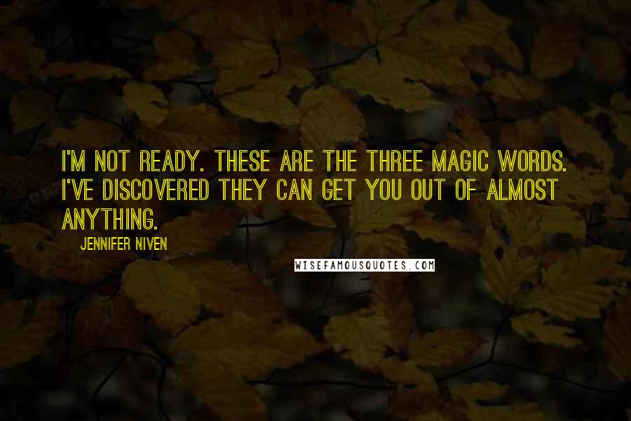 Jennifer Niven Quotes: I'm not ready. These are the three magic words. I've discovered they can get you out of almost anything.