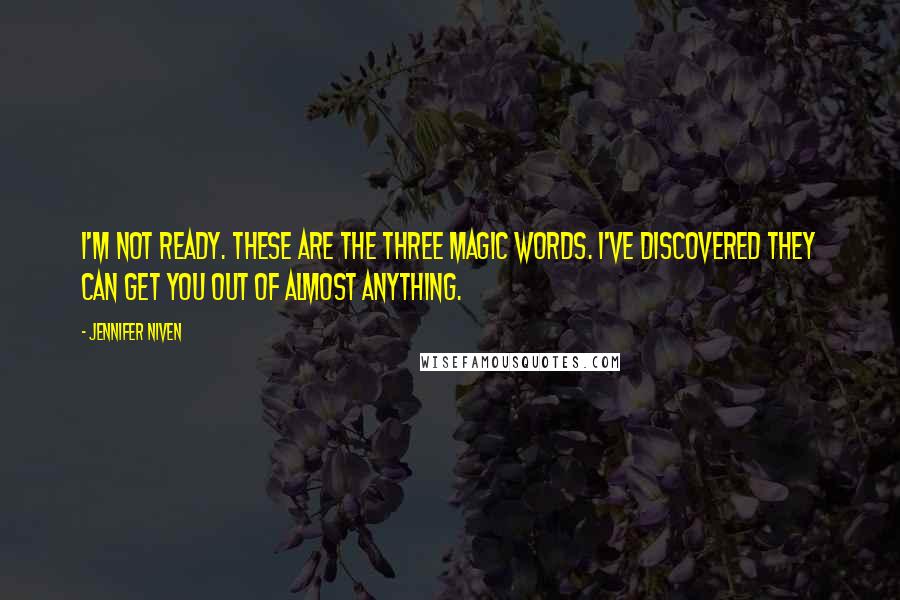 Jennifer Niven Quotes: I'm not ready. These are the three magic words. I've discovered they can get you out of almost anything.