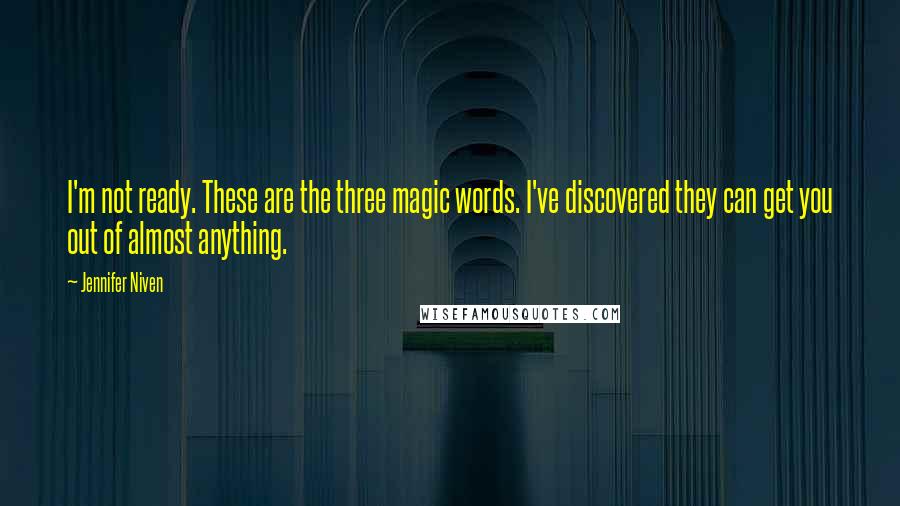 Jennifer Niven Quotes: I'm not ready. These are the three magic words. I've discovered they can get you out of almost anything.