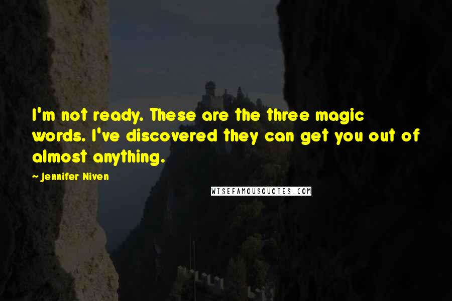 Jennifer Niven Quotes: I'm not ready. These are the three magic words. I've discovered they can get you out of almost anything.